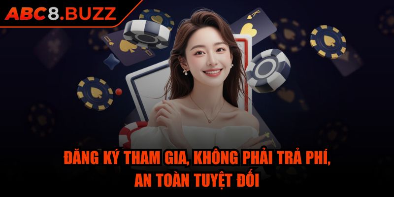 Đăng ký tham gia, không phải trả phí, an toàn tuyệt đối