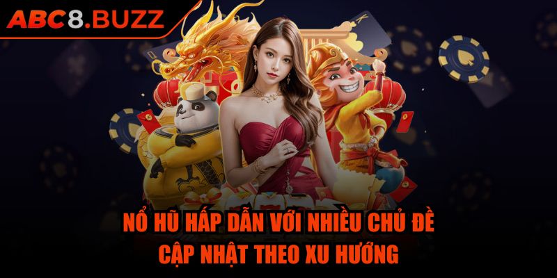 Nổ hũ hấp dẫn với nhiều chủ đề cập nhật theo xu hướng